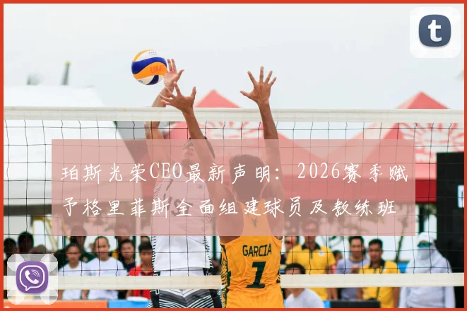 珀斯光荣CEO最新声明：2026赛季赋予格里菲斯全面组建球员及教练班底的决策权，详解球队未来规划