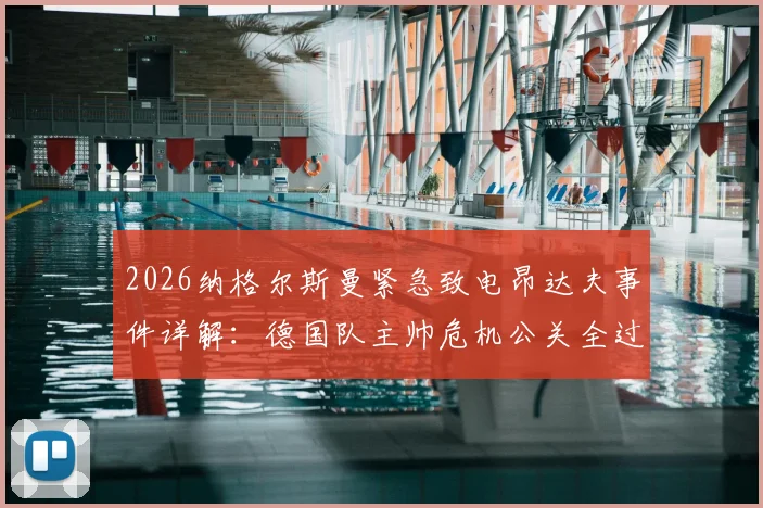 2026纳格尔斯曼紧急致电昂达夫事件详解:德国队主帅危机公关全过程,图片报披露争议处理内幕