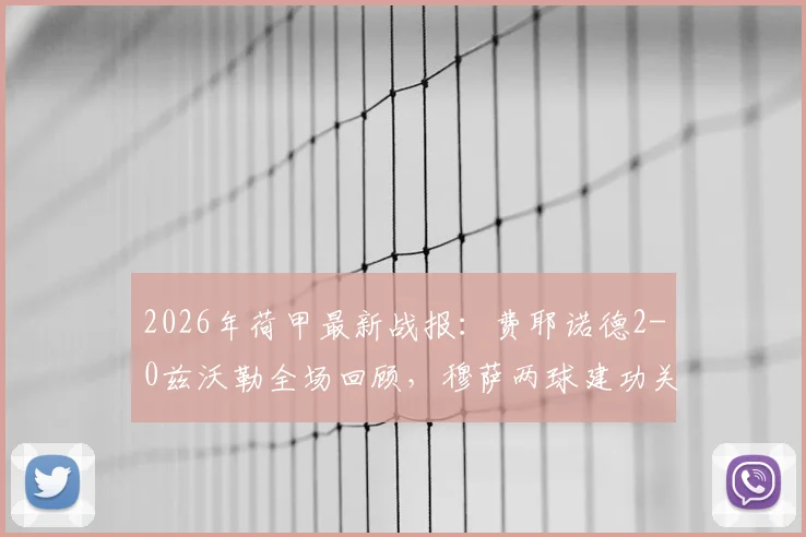 2026年荷甲最新战报：费耶诺德2-0兹沃勒全场回顾，穆萨两球建功关键分析及赛后数据解读