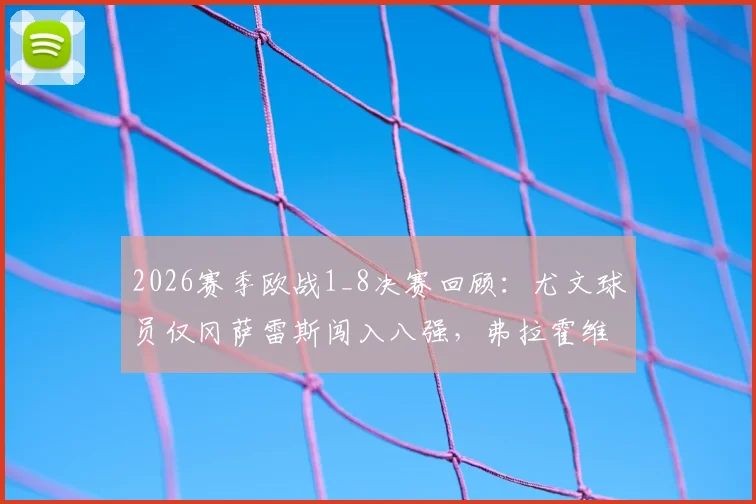 2026赛季欧战1_8决赛回顾：尤文球员仅冈萨雷斯闯入八强，弗拉霍维奇等人悉数出局原因解析