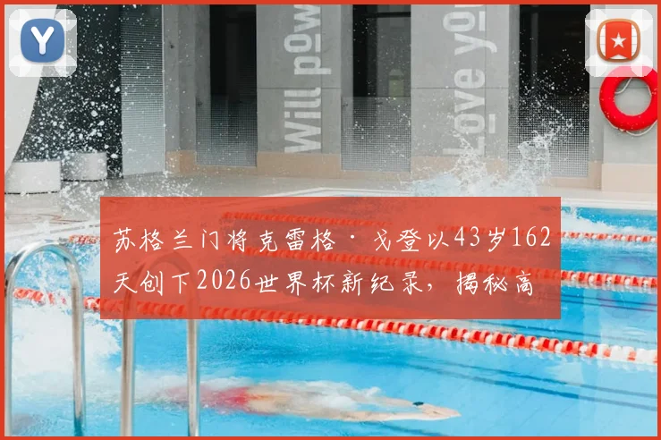 苏格兰门将克雷格·戈登以43岁162天创下2026世界杯新纪录，揭秘高龄门将如何保持顶级状态