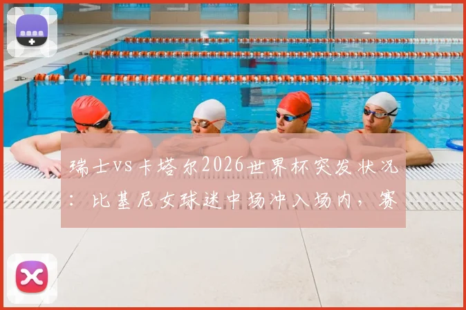 瑞士vs卡塔尔2026世界杯突发状况：比基尼女球迷中场冲入场内，赛场安保与规则引热议