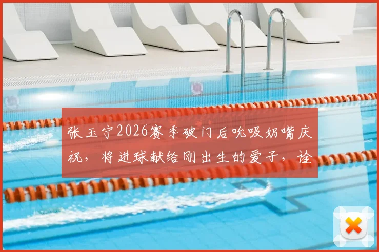 张玉宁2026赛季破门后吮吸奶嘴庆祝，将进球献给刚出生的爱子，诠释球场内外双喜临门