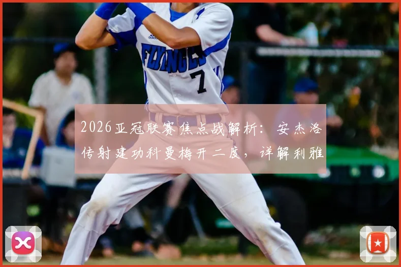 2026亚冠联赛焦点战解析:安杰洛传射建功科曼梅开二度,详解利雅得胜利3-1逆转多哈国民关键点