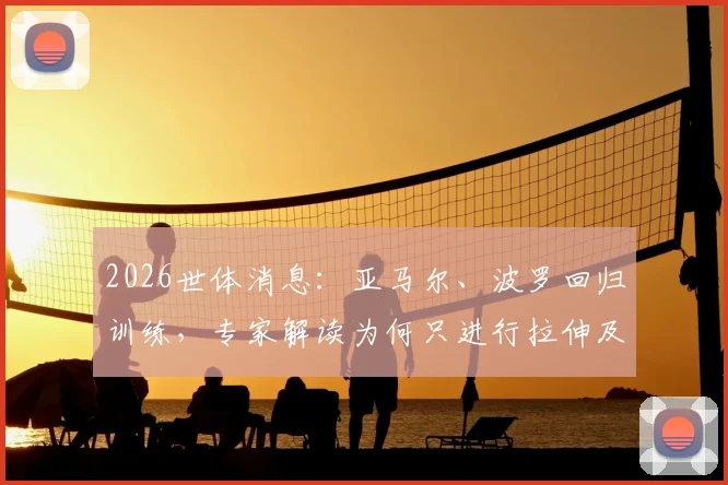 2026世体消息：亚马尔、波罗回归训练，专家解读为何只进行拉伸及伤后恢复要点