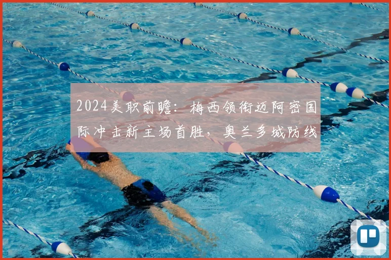 2024美职前瞻：梅西领衔迈阿密国际冲击新主场首胜，奥兰多城防线成突破口