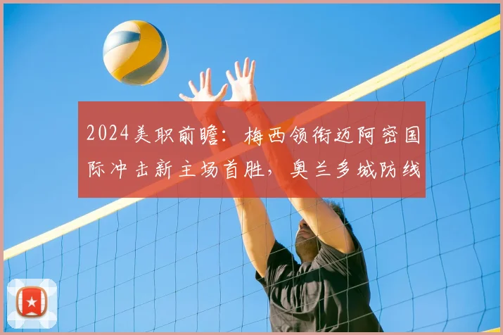 2024美职前瞻：梅西领衔迈阿密国际冲击新主场首胜，奥兰多城防线成突破口