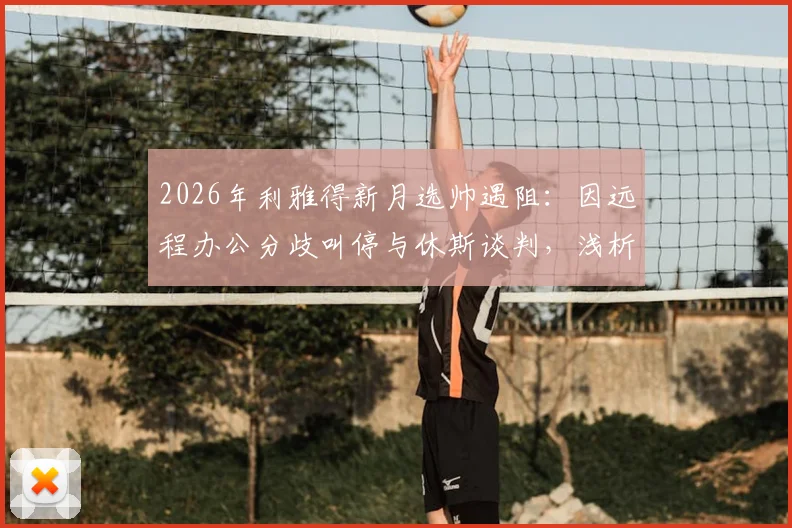 2026年利雅得新月选帅遇阻：因远程办公分歧叫停与休斯谈判，浅析沙特豪门引援标准