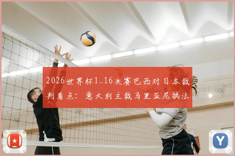 2026世界杯1_16决赛巴西对日本裁判看点：意大利主裁马里亚尼执法风格解析及其对比赛影响前瞻