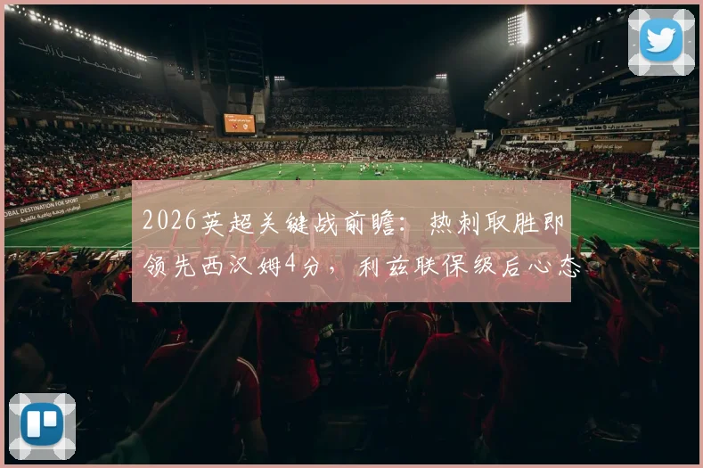 2026英超关键战前瞻:热刺取胜即领先西汉姆4分,利兹联保级后心态成X因素,欧战资格争夺全解析