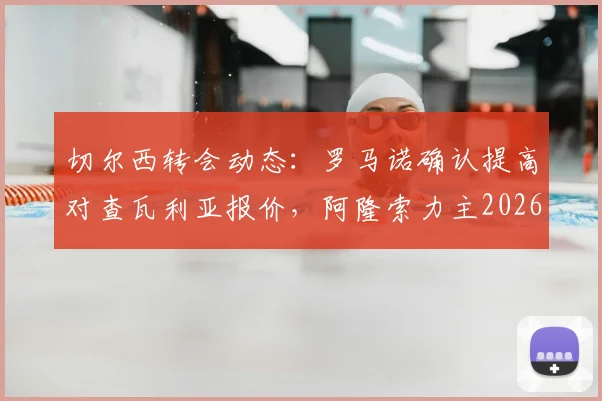 切尔西转会动态：罗马诺确认提高对查瓦利亚报价，阿隆索力主2026年夏窗关键签约