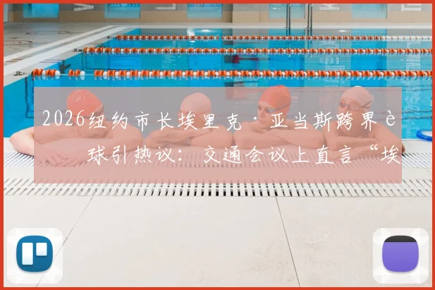 2026纽约市长埃里克·亚当斯跨界评球引热议：交通会议上直言“埃及被抢劫了”，TYC体育深度报道事件来龙去脉