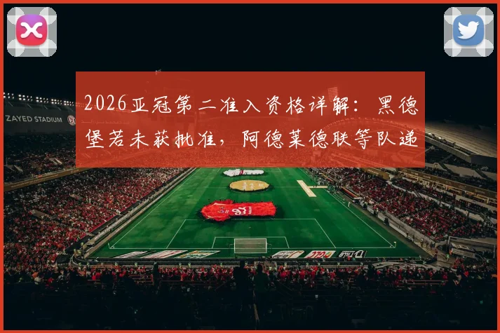 2026亚冠第二准入资格详解：黑德堡若未获批准，阿德莱德联等队递补前景分析