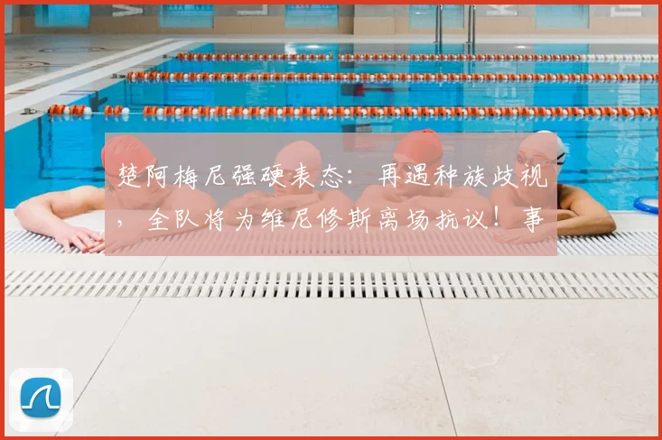 楚阿梅尼强硬表态:再遇种族歧视,全队将为维尼修斯离场抗议!事件背后细节与球员态度全解析