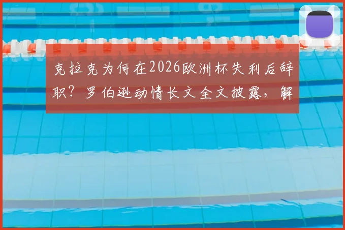 克拉克为何在2026欧洲杯失利后辞职？罗伯逊动情长文全文披露，解析苏格兰队未来换帅走向