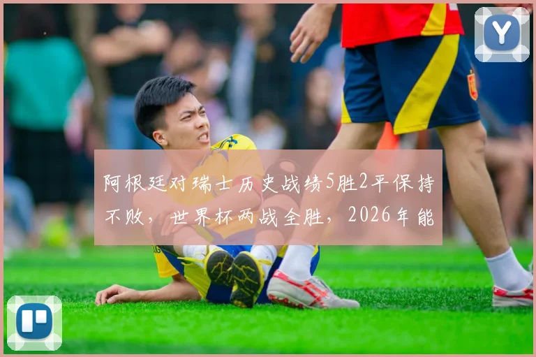 阿根廷对瑞士历史战绩5胜2平保持不败，世界杯两战全胜，2026年能否延续传奇？