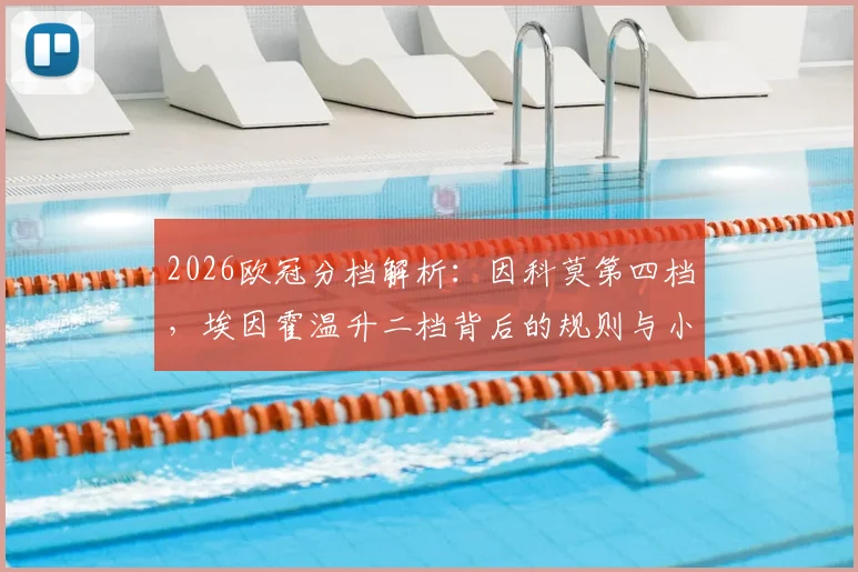 2026欧冠分档解析：因科莫第四档，埃因霍温升二档背后的规则与小组赛对手前瞻