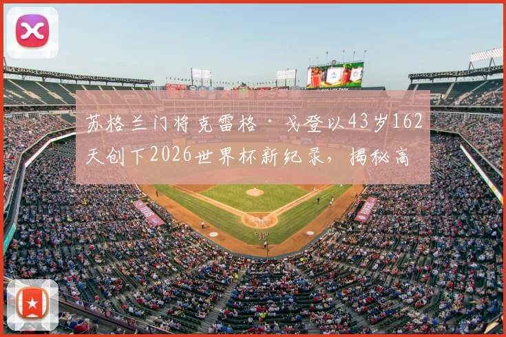 苏格兰门将克雷格·戈登以43岁162天创下2026世界杯新纪录,揭秘高龄门将如何保持顶级状态