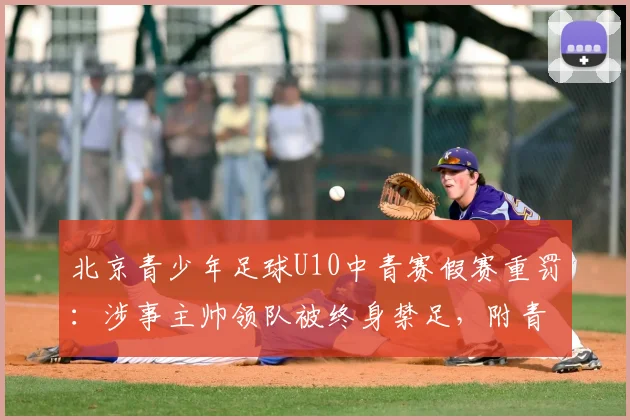 北京青少年足球U10中青赛假赛重罚：涉事主帅领队被终身禁足，附青训教练避坑指南