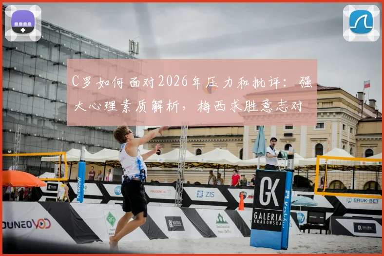 C罗如何面对2026年压力和批评:强大心理素质解析,梅西求胜意志对比引发足坛讨论