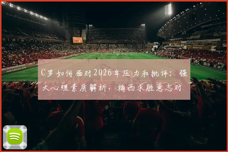 C罗如何面对2026年压力和批评：强大心理素质解析，梅西求胜意志对比引发足坛讨论