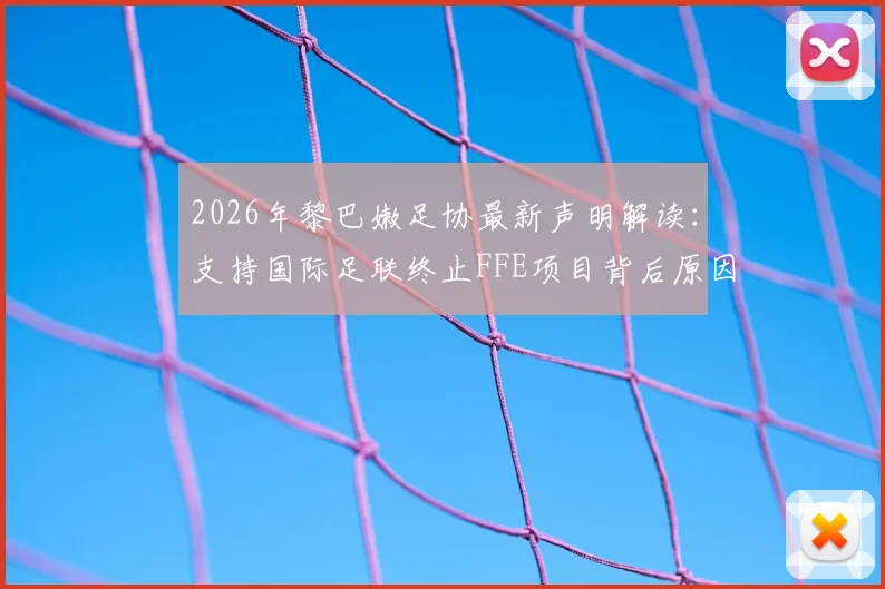 2026年黎巴嫩足协最新声明解读：支持国际足联终止FFE项目背后原因及对因凡蒂诺全力支持的深意
