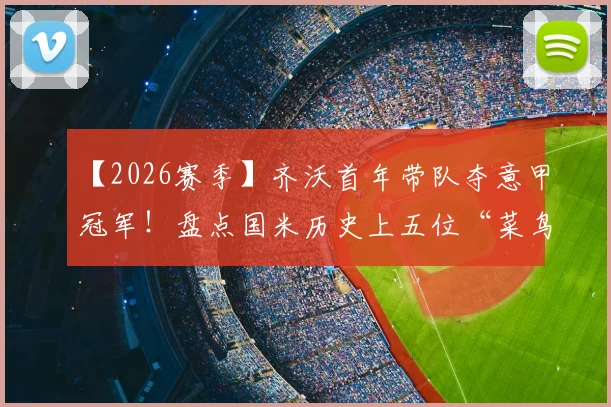 【2026赛季】齐沃首年带队夺意甲冠军!盘点国米历史上五位“菜鸟赛季”即封王的神奇主帅