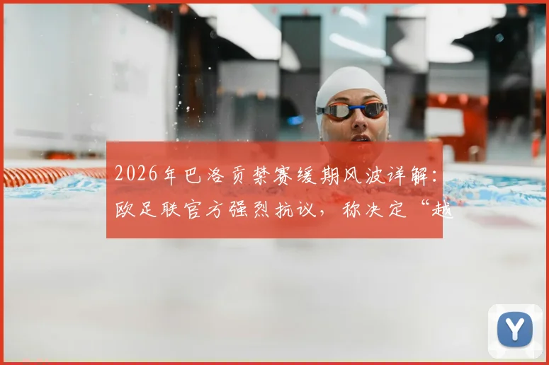 2026年巴洛贡禁赛缓期风波详解：欧足联官方强烈抗议，称决定“越过红线”难以置信