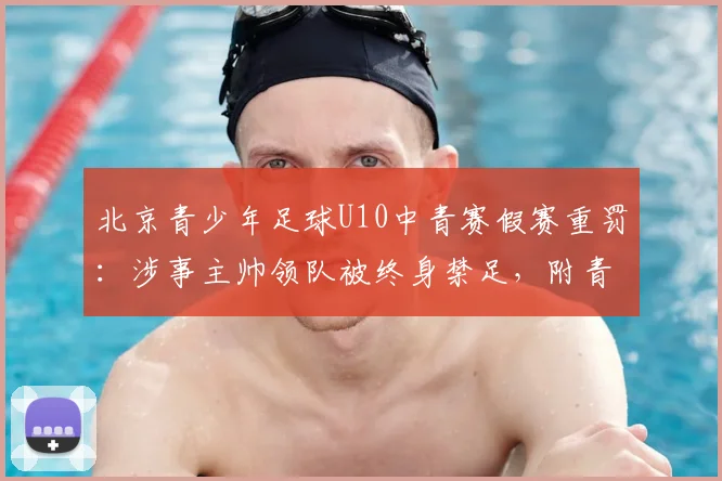 北京青少年足球U10中青赛假赛重罚:涉事主帅领队被终身禁足,附青训教练避坑指南