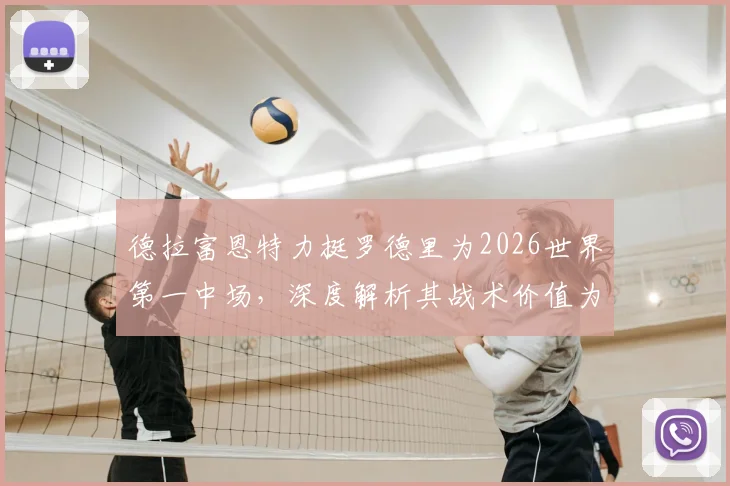 德拉富恩特力挺罗德里为2026世界第一中场,深度解析其战术价值为何长期被市场低估
