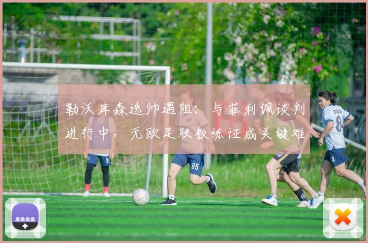 勒沃库森选帅遇阻：与菲利佩谈判进行中，无欧足联教练证成关键难题，执教前景解析