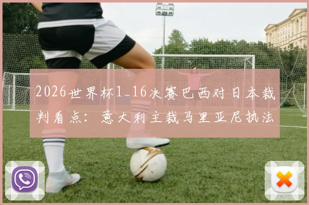 2026世界杯1_16决赛巴西对日本裁判看点:意大利主裁马里亚尼执法风格解析及其对比赛影响前瞻
