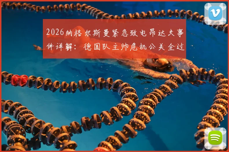 2026纳格尔斯曼紧急致电昂达夫事件详解：德国队主帅危机公关全过程，图片报披露争议处理内幕
